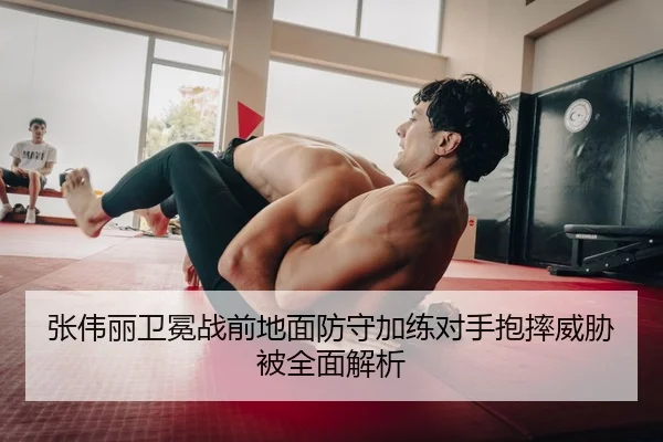 张伟丽卫冕战前地面防守加练对手抱摔威胁被全面解析
