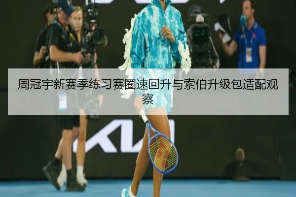 周冠宇新赛季练习赛圈速回升与索伯升级包适配观察